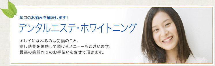 デンタルエステ・ホワイトニング｜キレイになれるのは勿論のこと、癒し効果を体感して頂けるメニューもございます。最高の笑顔作りのお手伝いをさせて頂きます。 