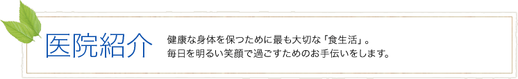 医院紹介｜健康な身体を保つために最も大切な「食生活」。毎日を明るい笑顔で過ごすためのお手伝いをします。