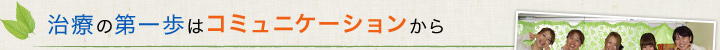 治療の第一歩はコミュニケーションから